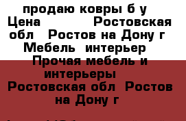 продаю ковры б/у › Цена ­ 2 500 - Ростовская обл., Ростов-на-Дону г. Мебель, интерьер » Прочая мебель и интерьеры   . Ростовская обл.,Ростов-на-Дону г.